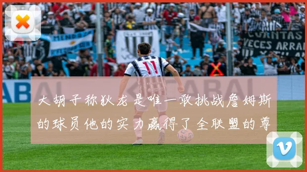 大胡子称狄龙是唯一敢挑战詹姆斯的球员他的实力赢得了全联盟的尊重