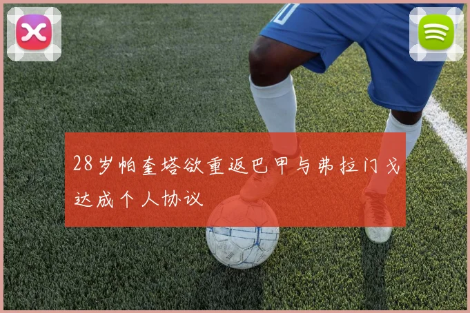 28岁帕奎塔欲重返巴甲与弗拉门戈达成个人协议