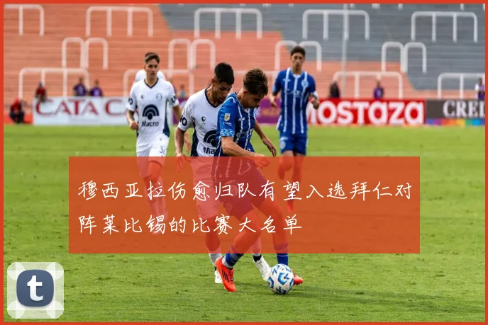穆西亚拉伤愈归队有望入选拜仁对阵莱比锡的比赛大名单