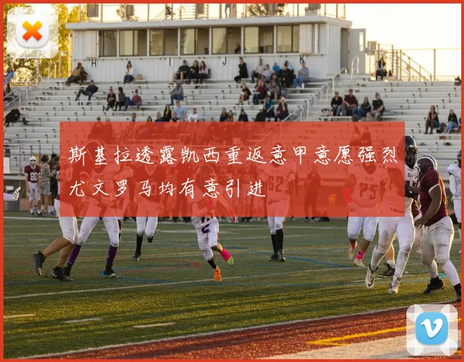 斯基拉透露凯西重返意甲意愿强烈尤文罗马均有意引进