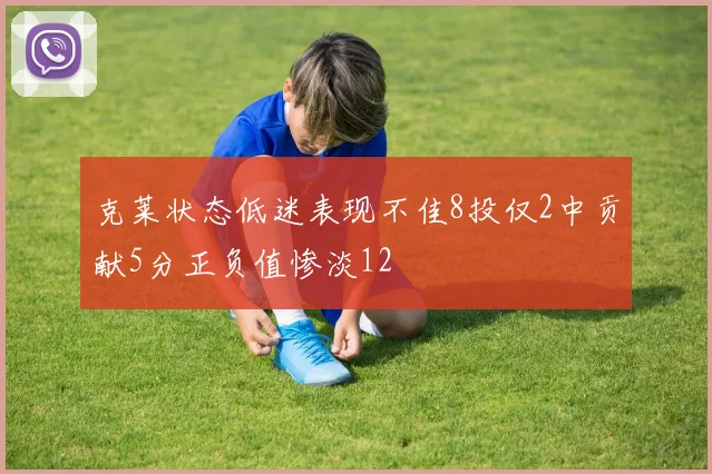 克莱状态低迷表现不佳8投仅2中贡献5分正负值惨淡12