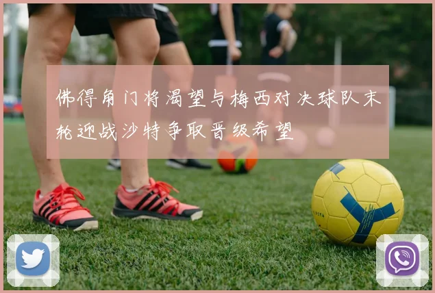 佛得角门将渴望与梅西对决球队末轮迎战沙特争取晋级希望