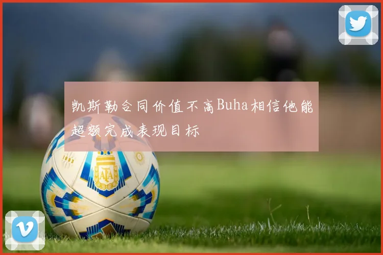 凯斯勒合同价值不高Buha相信他能超额完成表现目标