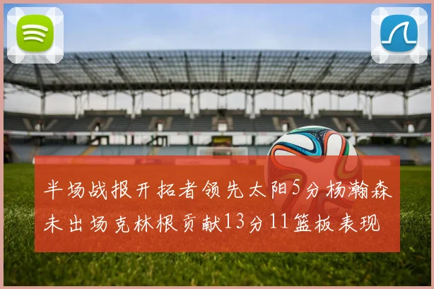 半场战报开拓者领先太阳5分杨瀚森未出场克林根贡献13分11篮板表现出色