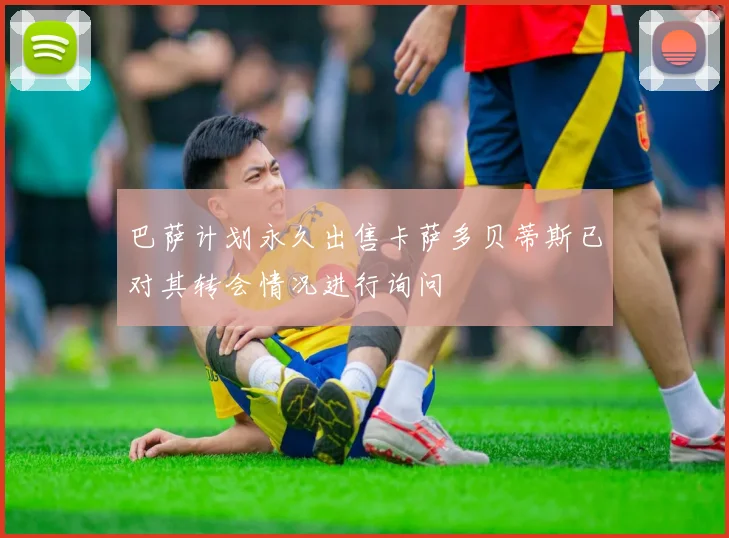 巴萨计划永久出售卡萨多贝蒂斯已对其转会情况进行询问