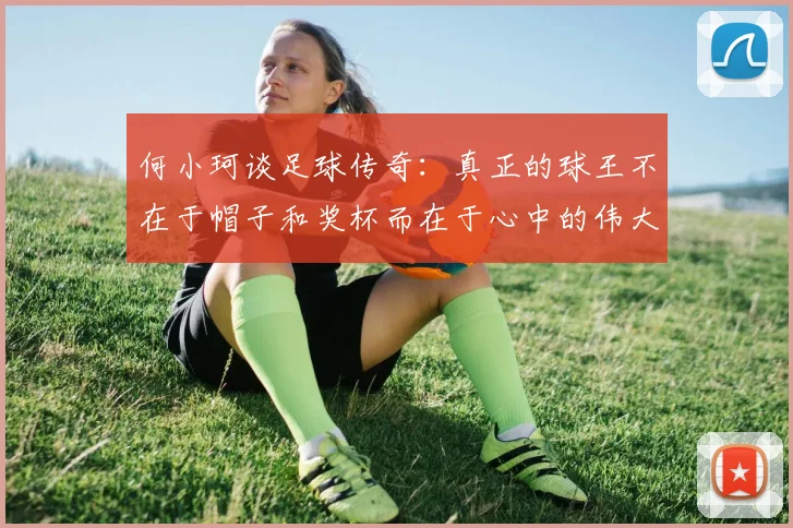 何小珂谈足球传奇：真正的球王不在于帽子和奖杯而在于心中的伟大